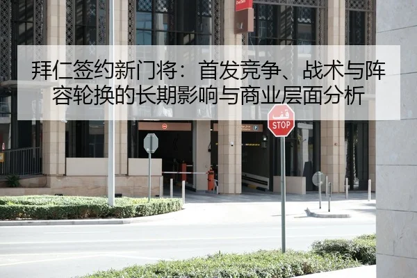 拜仁签约新门将：首发竞争、战术与阵容轮换的长期影响与商业层面分析