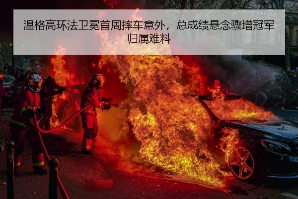 温格高环法卫冕首周摔车意外，总成绩悬念骤增冠军归属难料